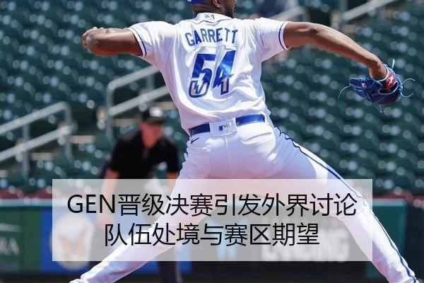GEN晋级决赛引发外界讨论 队伍处境与赛区期望